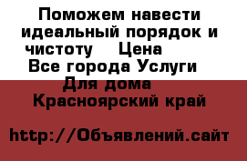 Поможем навести идеальный порядок и чистоту! › Цена ­ 100 - Все города Услуги » Для дома   . Красноярский край